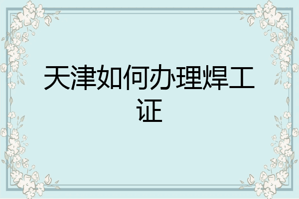 天津如何办理焊工证