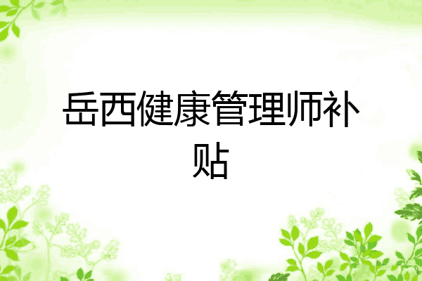 岳西健康管理师补贴