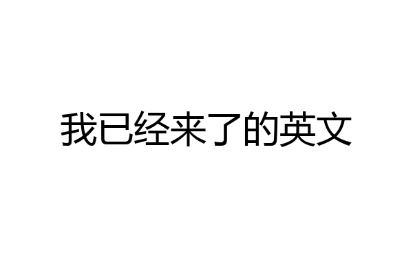 我已经来了的英文