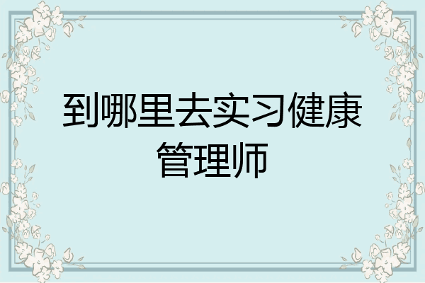 到哪里去实习健康管理师