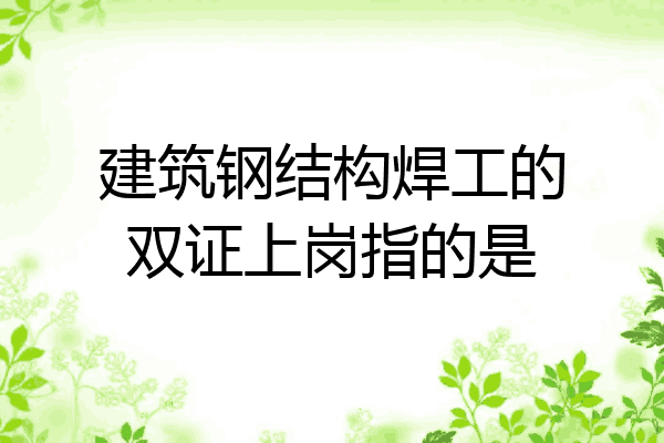 建筑钢结构焊工的双证上岗指的是