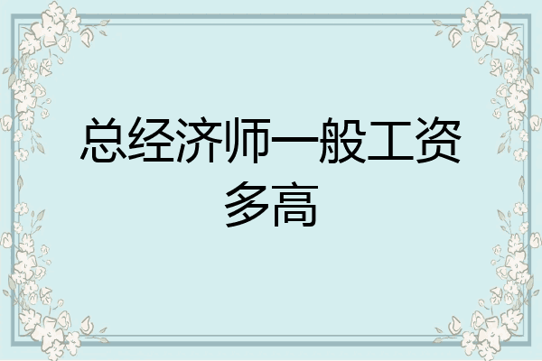 总经济师一般工资多高