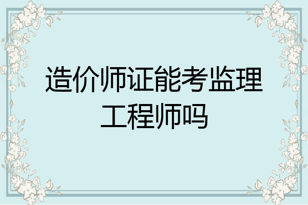 造价师证能考监理工程师吗
