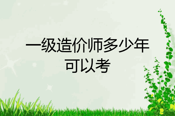 一级造价师多少年可以考