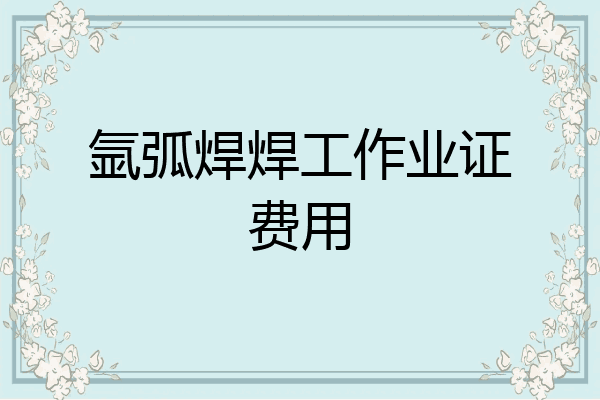 氩弧焊焊工作业证费用