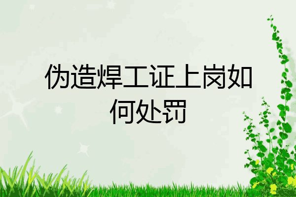 伪造焊工证上岗如何处罚
