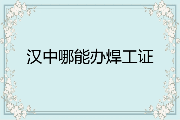 汉中哪能办焊工证