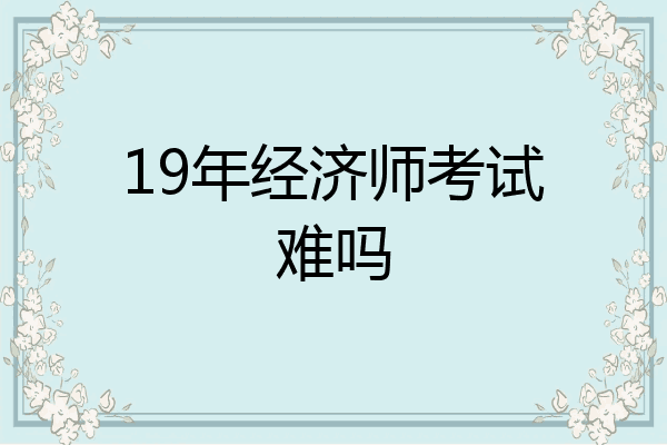 19年经济师考试难吗