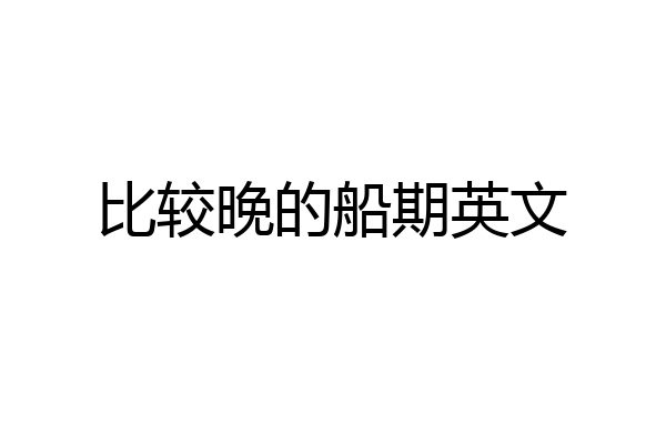 比较晚的船期英文