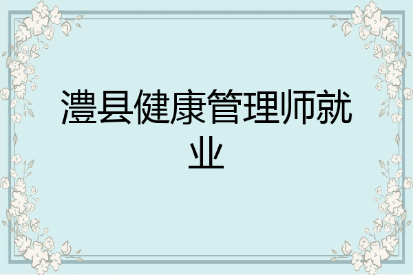 澧县健康管理师就业