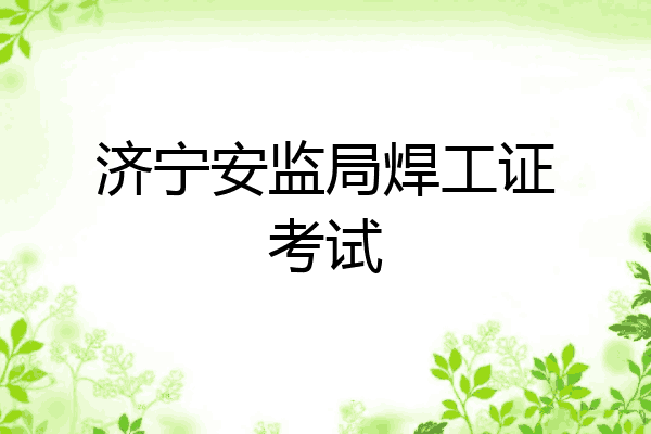 济宁安监局焊工证考试