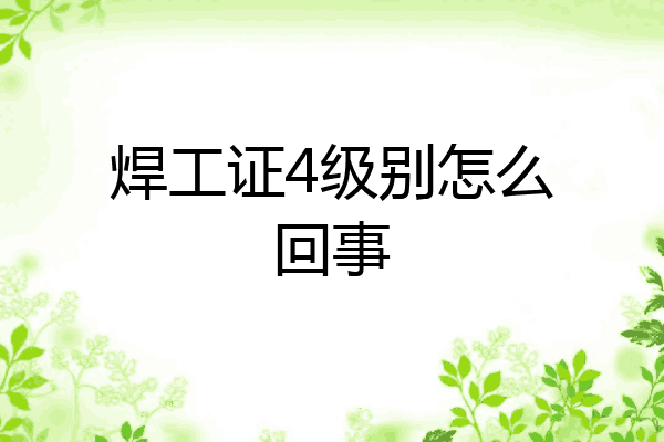 焊工证4级别怎么回事