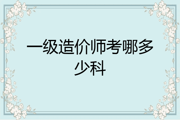 一级造价师考哪多少科