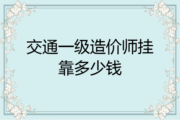 交通一级造价师挂靠多少钱
