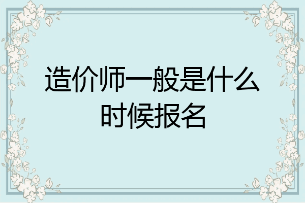 造价师一般是什么时候报名