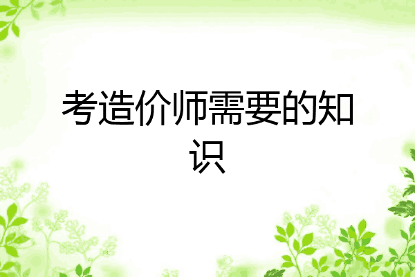 考造价师需要的知识