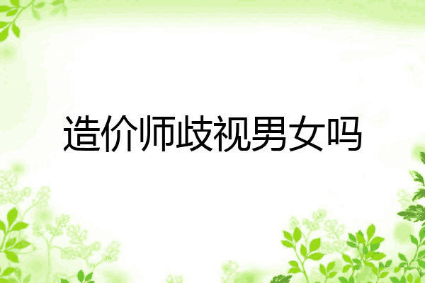 造价师歧视男女吗