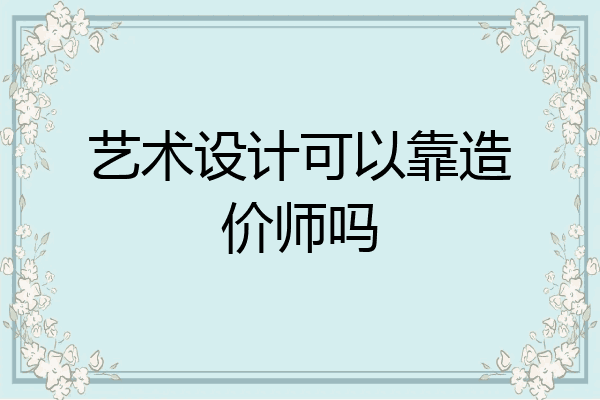 艺术设计可以靠造价师吗