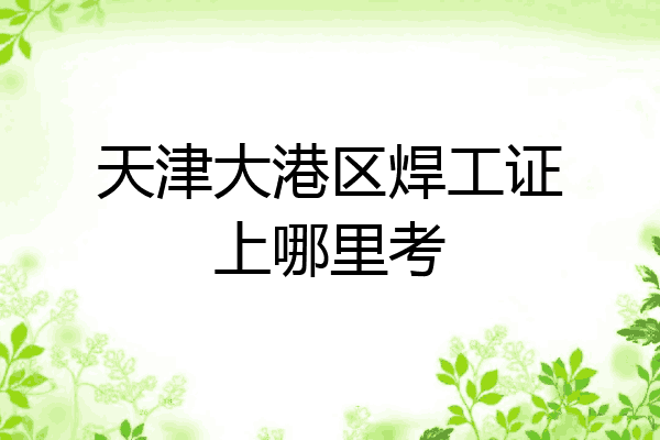 天津大港区焊工证上哪里考
