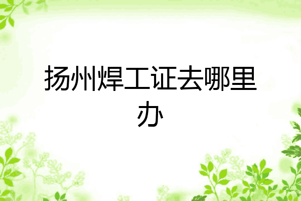 扬州焊工证去哪里办