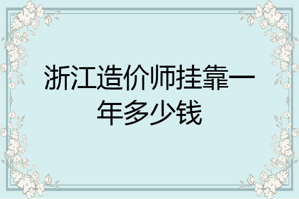 浙江造价师挂靠一年多少钱