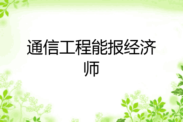 通信工程能报经济师