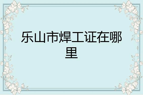乐山市焊工证在哪里