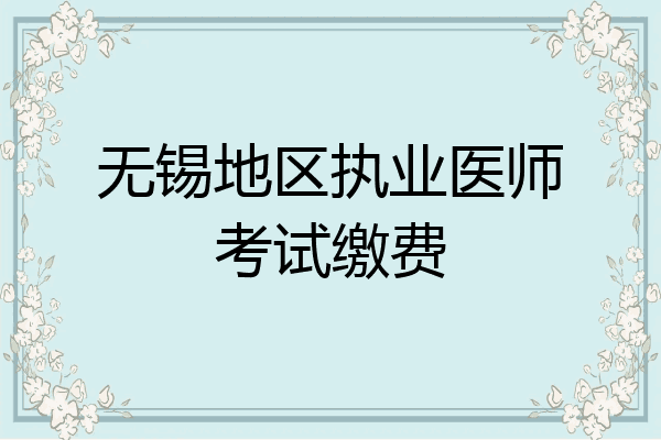 无锡地区执业医师考试缴费
