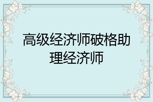 高级经济师破格助理经济师