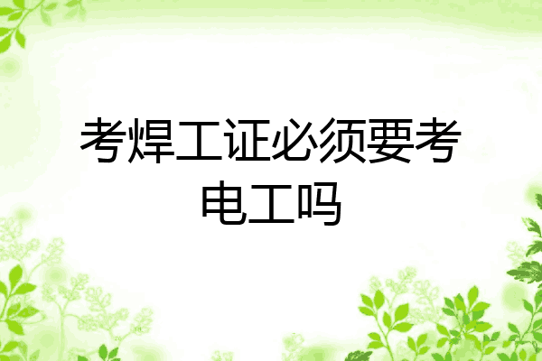 考焊工证必须要考电工吗