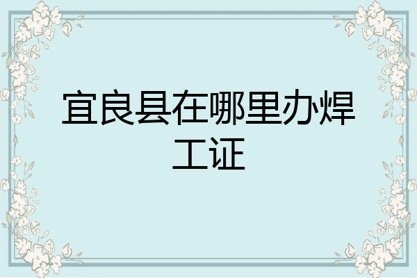 宜良县在哪里办焊工证