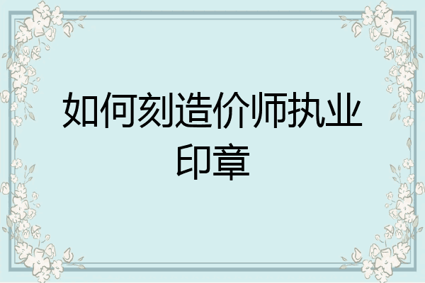 如何刻造价师执业印章