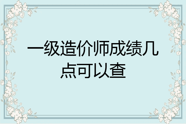 一级造价师成绩几点可以查