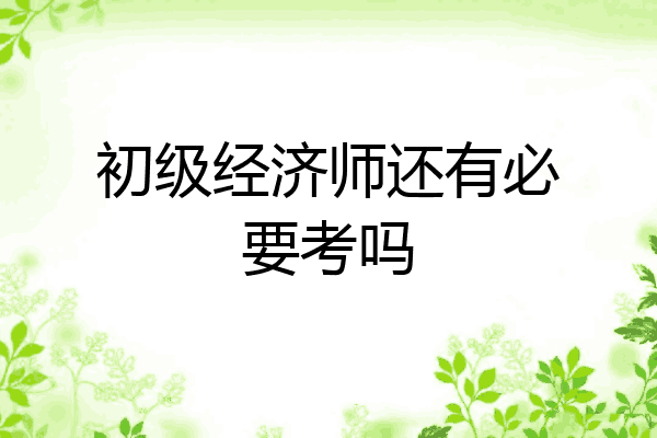 初级经济师还有必要考吗