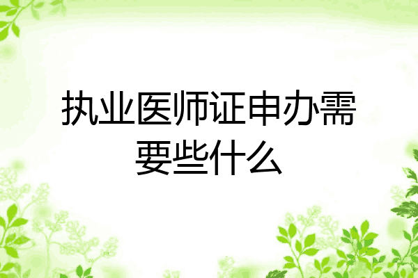 执业医师证申办需要些什么