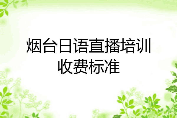 烟台日语直播培训收费标准