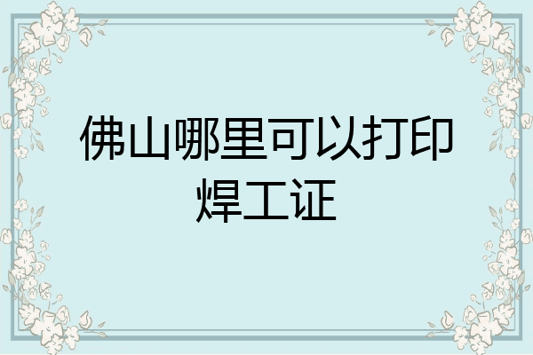 佛山哪里可以打印焊工证