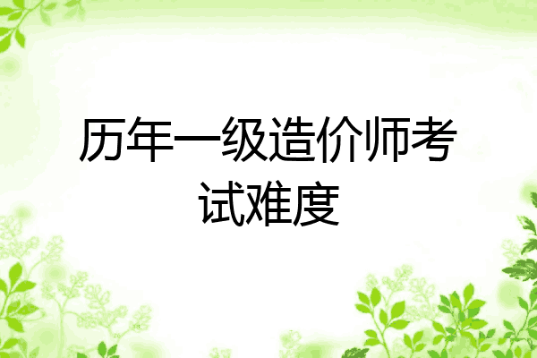 历年一级造价师考试难度