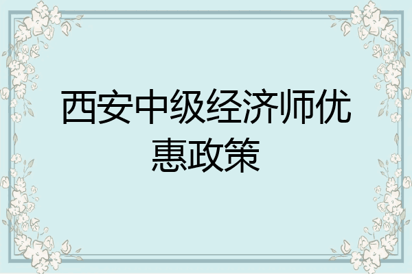 西安中级经济师优惠政策