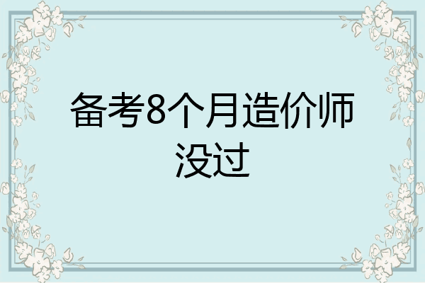 备考8个月造价师没过