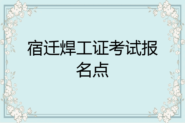 宿迁焊工证考试报名点