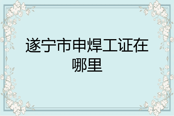遂宁市申焊工证在哪里