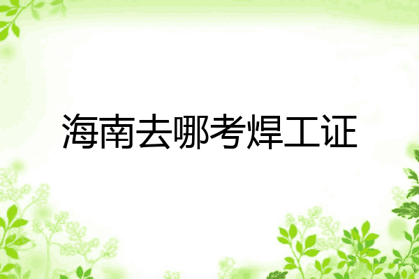 海南去哪考焊工证