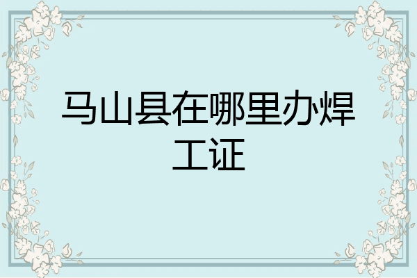 马山县在哪里办焊工证