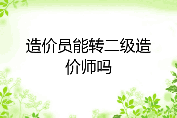 造价员能转二级造价师吗