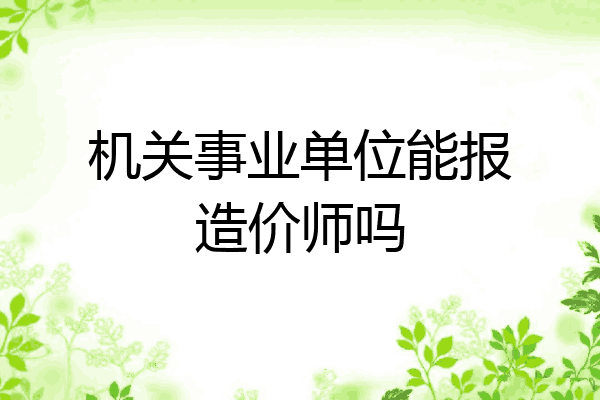 机关事业单位能报造价师吗