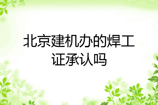 北京建机办的焊工证承认吗