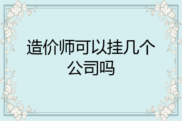 造价师可以挂几个公司吗