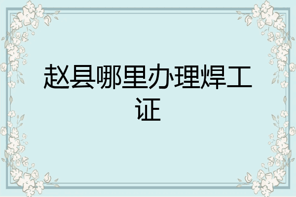 赵县哪里办理焊工证