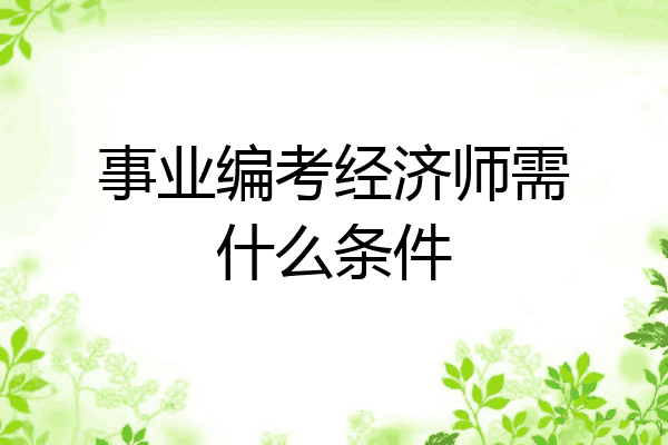 事业编考经济师需什么条件